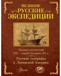 Великие русские экспедиции. Русские географы в Латинской Америке