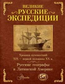Великие русские экспедиции. Русские географы в Латинской Америке
