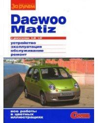 Daewoo Matiz c двигателями 0.8i, 1.0i. Устройство, эксплуатация, обслуживание, ремонт