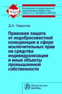 Правовая защита от недобросовестной конкуренции в сфере исключительных прав на средства индивидуализации и иные объекты промышленной собственности: Монография