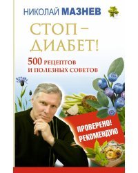 Стоп - Диабет! 500 рецептов и полезных советов