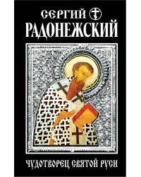 Сергий Радонежский. Чудотворец Святой Руси