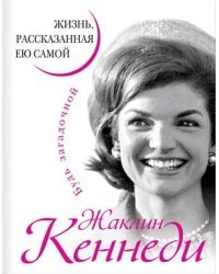 Жаклин Кеннеди. Жизнь, рассказанная ею самой