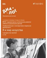 Я и мир искусства. Сценарии игр-занятий. ФГОС: художественно-эстетическое развитие ребенка в дошкольном детстве. Изобразительная и конструктивно-модельная деятельность. Учебно-методическое пособие