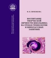 Обложка книги «Воспитание творческой личности школьника на уроках технологии и внеклассных занятиях. Монография» — Зименкова Ф.Н., ISBN 9785704223993
