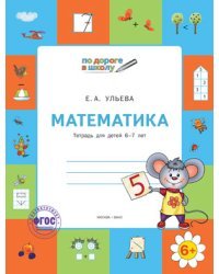 Математика. Тетрадь для детей 6-7 лет. ФГОС