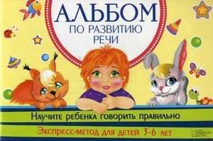 Обложка книги «Альбом по развитию речи. Научите ребенка говорить правильно. Экспресс-метод для детей 3-6 лет», ISBN 9785991029339