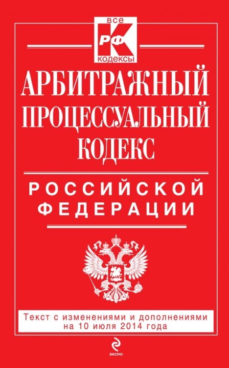 Арбитражный процессуальный кодекс Российской Федерации. Текст с изменениями и дополнениями на 10 июля 2014 года