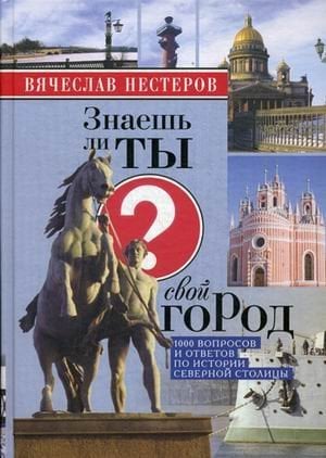 Знаешь ли ты свой город? 100 вопросов и ответов по истории северной столицы