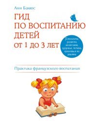 Гид по воспитанию детей от 1 до 3 лет. Практическое руководство от французского психолога