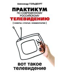 Практикум по современному российскому телевидению. Вот такое телевидение: Советы, статьи, комментарии: Учебное пособие