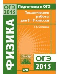 Подготовка к ОГЭ в 2015 году. Физика. Тематические работы для 8—9 классов. ФГОС