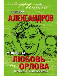Моя жена Любовь Орлова. Переписка на лезвии ножа