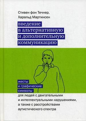 Обложка книги «Введение в альтернативную и дополнительную коммуникацию. Жесты и графические символы для людей с двигательными и интеллектуальными нарушениями» — Стивен фон Течнер, Мартинсен Харальд, ISBN 9785421201946