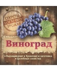 Секреты богатого урожая. Виноград. Выращивание, хранение и заготовка, целебные свойства