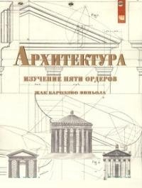 Обложка книги «Архитектура: изучение пяти ордеров. Жак Бароззио Виньола. Учебное пособие», ISBN 9785905554667