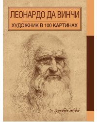 Леонардо да Винчи. Художник в 100 картинах