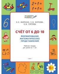 Счет от 6 до 10. Формирование математических представлений. Рабочая тетрадь для детей 6-7 лет. ФГОС