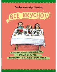 Все вкусно! О любимой и нелюбимой еде, запахе пирогов, перекусах и разной вкуснятине. Энциклопедия еды в картинках