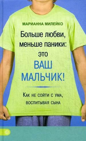 Больше любви, меньше паники: это ваш мальчик! Как не сойти с ума, воспитывая сына / Милейко Марианна Викторовна