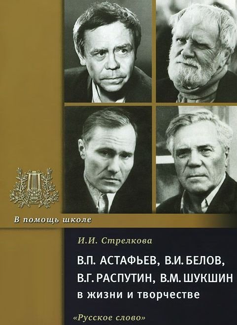 Серия «В помощь школе» В.П. Астафьев, В.И. Белов, В.Г. Распутин, В.М. Шукшин в жизни и творчестве / Стрелкова И.И.