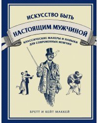Искусство быть настоящим мужчиной. Классические манеры и навыки для современных мужчин