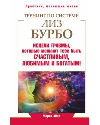 Тренинг по системе Лиз Бурбо. Исцели травмы, которые мешают тебе быть счастливым, любимым и богатым!