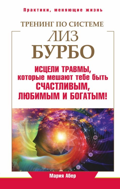 Тренинг по системе Лиз Бурбо. Исцели травмы, которые мешают тебе быть счастливым, любимым и богатым!