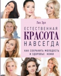Естественная красота навсегда. Как сохранить молодость и здоровье кожи