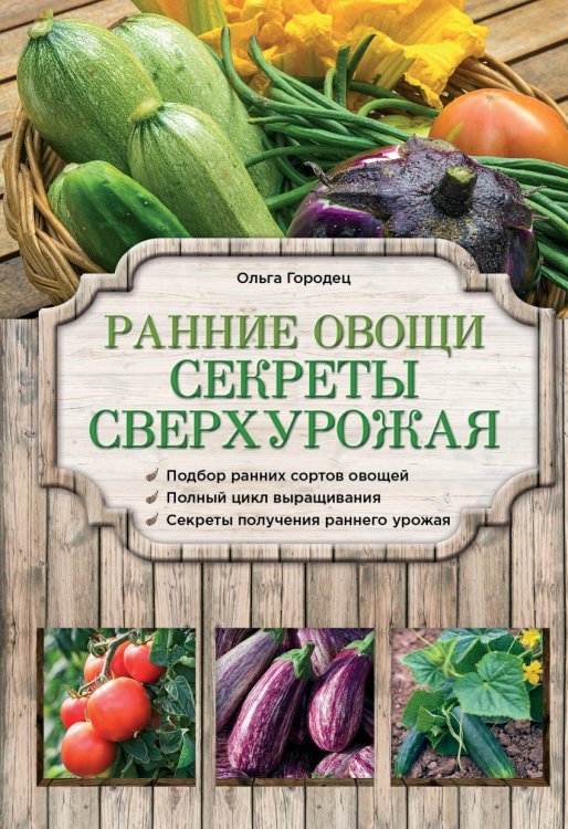 Ранние овощи. Секреты сверхурожая. Подбор ранних сортов овощей. Полный цикл выращивания. Секреты получения раннего урожая