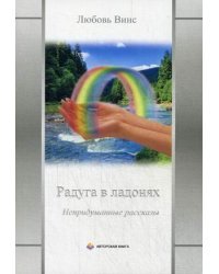 Радуга в ладонях. Непридуманные рассказы
