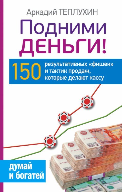 Подними деньги! 150 результативных «фишек» и тактик продаж, которые делают кассу / 