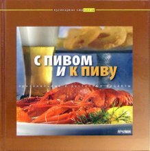 Кулинарные сюрпризы С пивом и к пиву. Оригинальные и доступные рецепты