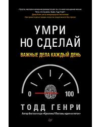 Умри, но сделай. Важные дела каждый день / Генри Тодд