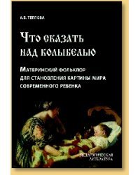 Что сказать над колыбелью. Материнский фольклор для становления картины мира современного ребенка