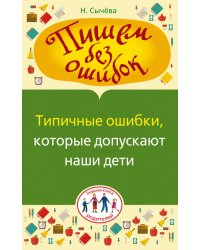Пишем без ошибок. Типичные ошибки, которые допускают наши дети / Сычева Наталия