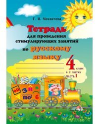 Тетрадь для проведения стимулирующих занятий по русскому языку. 4 класс. В 2 частях. Часть 1 / Мохначева Г.И.