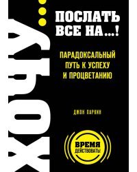 ХОЧУ… послать все НА…! Парадоксальный путь к успеху и процветанию
