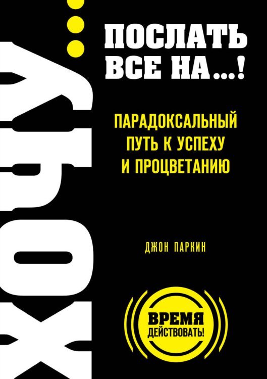 ХОЧУ… послать все НА…! Парадоксальный путь к успеху и процветанию