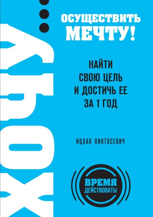 ХОЧУ… осуществить мечту! Найти свою цель и достичь ее за 1 год