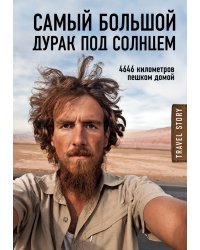 Самый большой дурак под солнцем. 4646 километров пешком домой