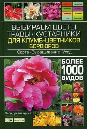 Обложка книги «Выбираем цветы, травы, кустарники для клумб, цветников, бордюров. Более 1000 видов. Сорта, выращивание, уход» — Тролль Ангелика, ISBN 9785991032551