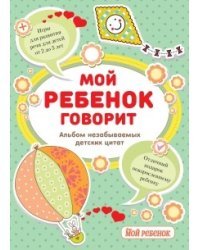 Мой ребенок говорит. Альбом незабываемых детских цитат