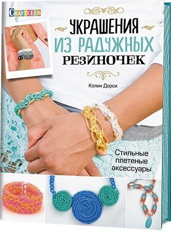 Обложка книги «Украшения из радужных резиночек. Стильные плетеные аксессуары» — Дорси Колин, ISBN 9785919065135