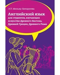 Английский язык: Учебное пособие для студентов (бакалавров), обучающихся по направлению подготовки "История искусств", изучающих искусство Древнего Востока, Древней Греции, Древнего Рима