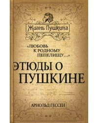 Этюды о Пушкине "Любовь к родному пепелищу"