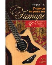 Учимся играть на гитаре. 50 русских народных песен. Без нот