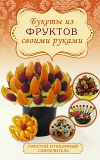 Простой и понятный самоучитель Букеты из фруктов своими руками / Бенза С.Ю.