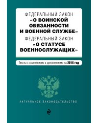 Федеральный закон "О воинской обязанности и военной службе". Федеральный закон "О статусе военнослужащих". Тексты с изменениями и дополнениями на 2016 год
