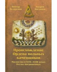 Происхождение Ордена вольных каменщиков. Масонство в XVII-XVIII веках. Взгляд посвященных
